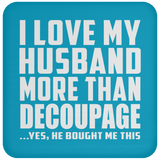I Love My Husband More Than Decoupage - Drink Coaster