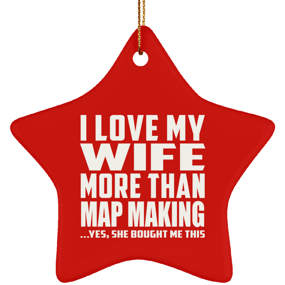 I Love My Wife More Than Map Making - Star Ornament