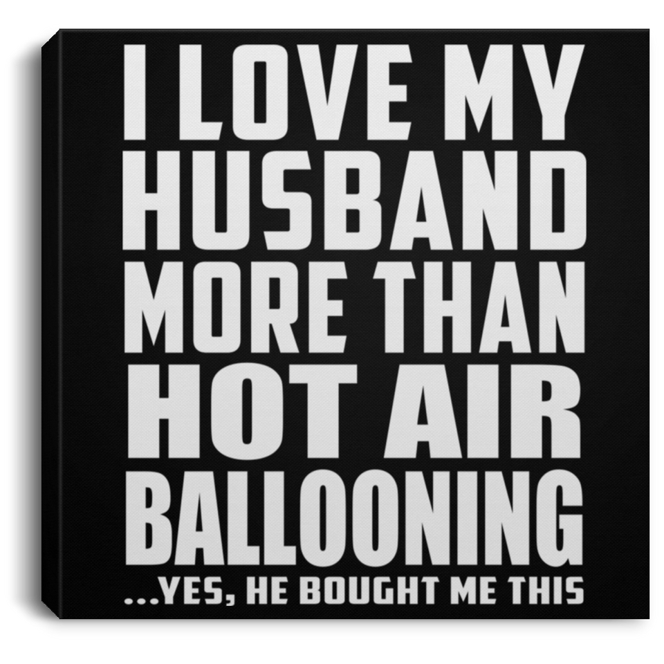 I Love My Husband More Than Hot Air Ballooning - Canvas Square