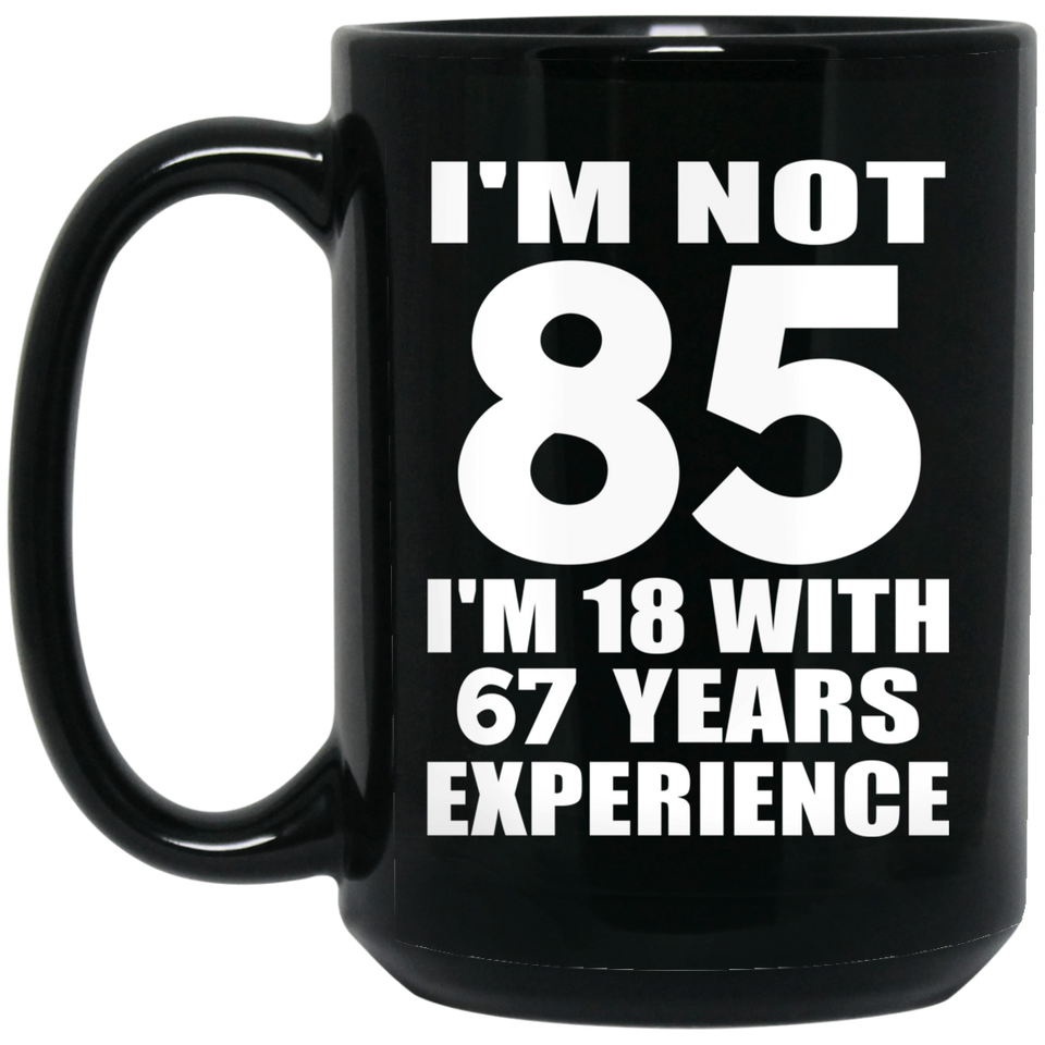85th Birthday I'm Not 85 I'm 18 With 67 Years Experience - 15oz Coffee Mug Black