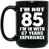 85th Birthday I'm Not 85 I'm 18 With 67 Years Experience - 15oz Coffee Mug Black