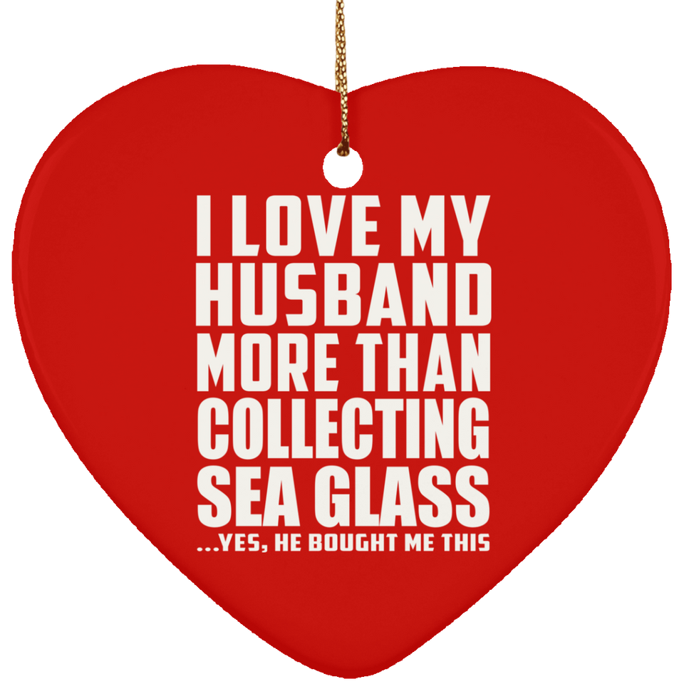 I Love My Husband More Than Collecting Sea Glass - Heart Ornament