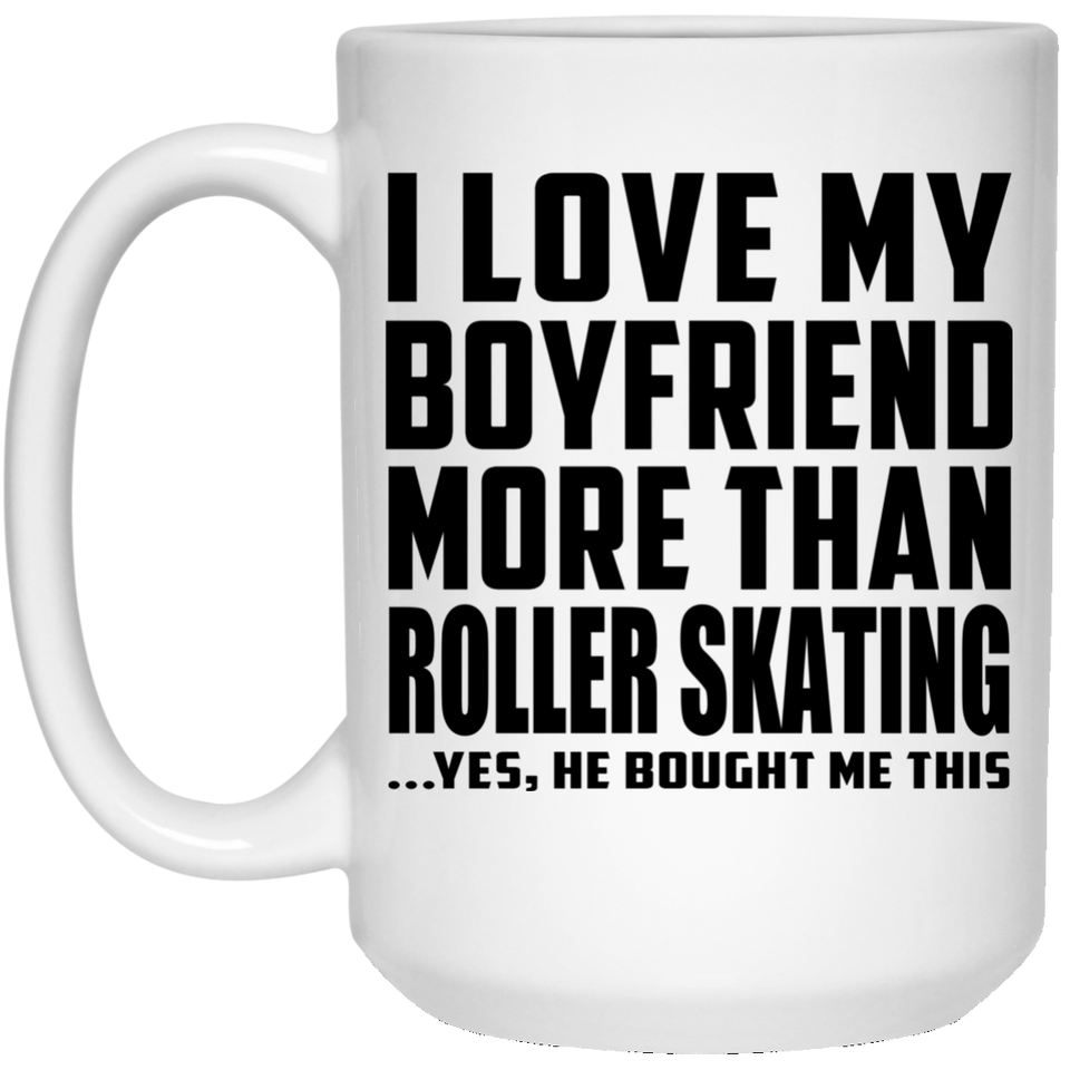 I Love My Boyfriend More Than Roller Skating - 15 Oz Coffee Mug