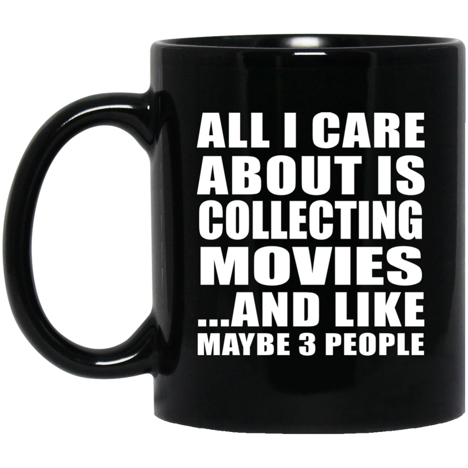 All I Care About Is Collecting Movies - 11 Oz Coffee Mug Black