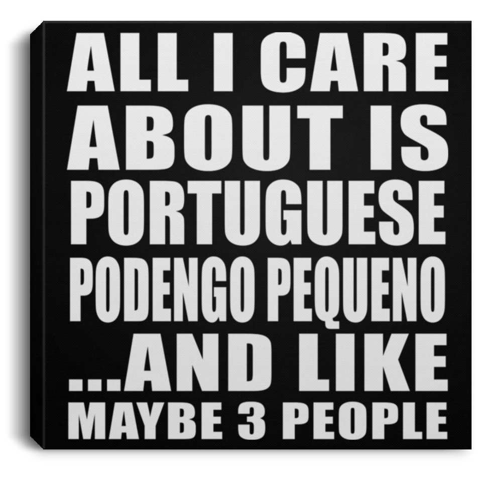 All I Care About Is Portuguese Podengo Pequeno - Canvas Square