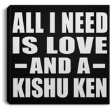All I Need Is Love And A Kishu Ken - Canvas Square