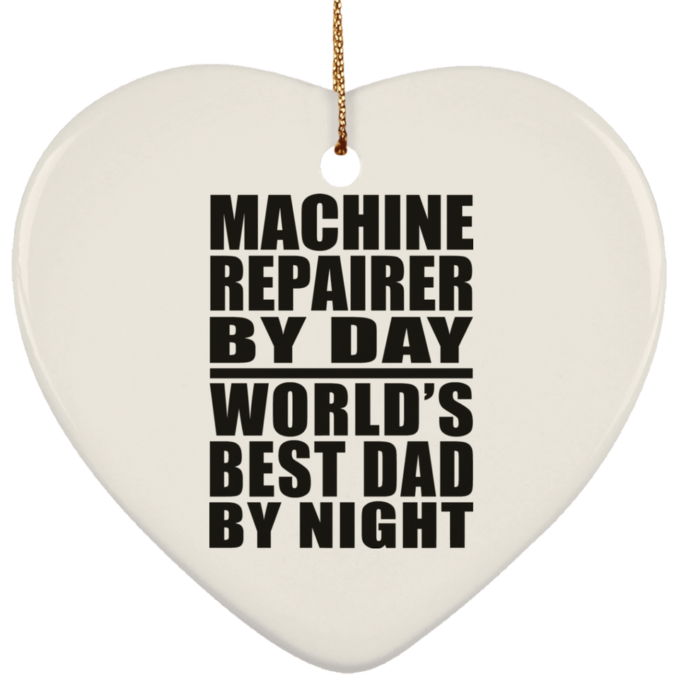 Machine Repairer By Day World's Best Dad By Night - Heart Ornament