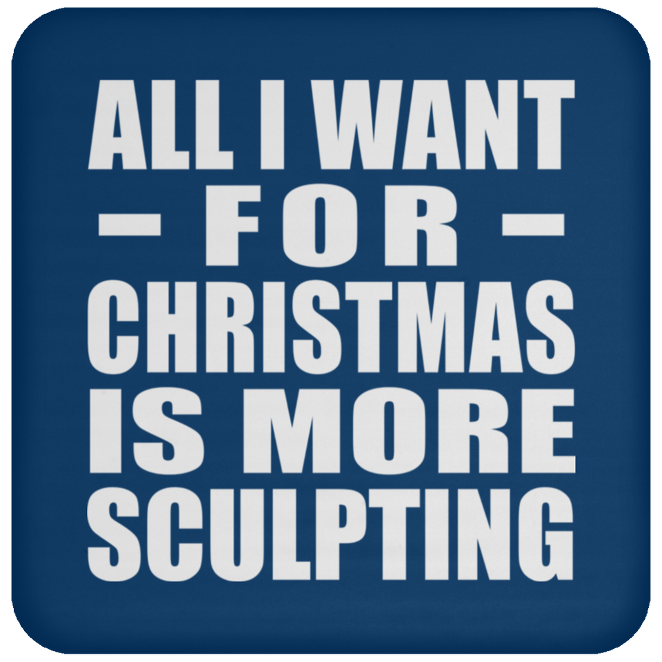 All I Want For Christmas Is More Sculpting - Coaster