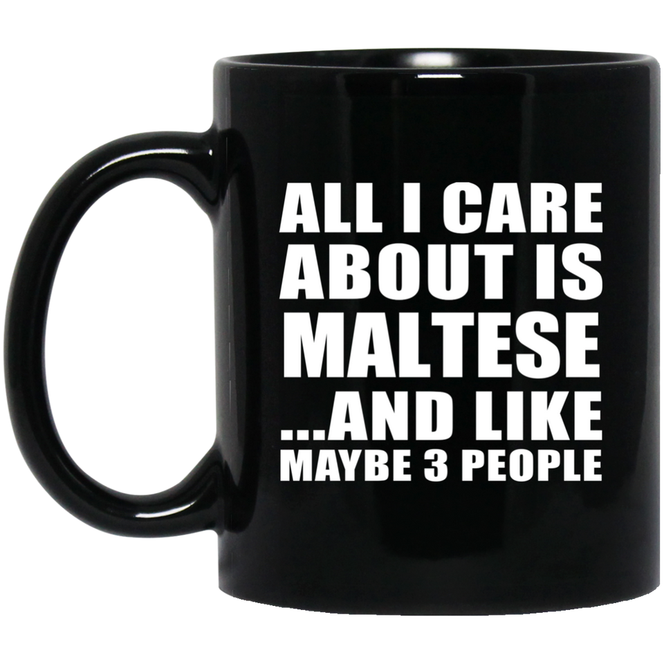 All I Care About Is Maltese - 11 Oz Coffee Mug Black