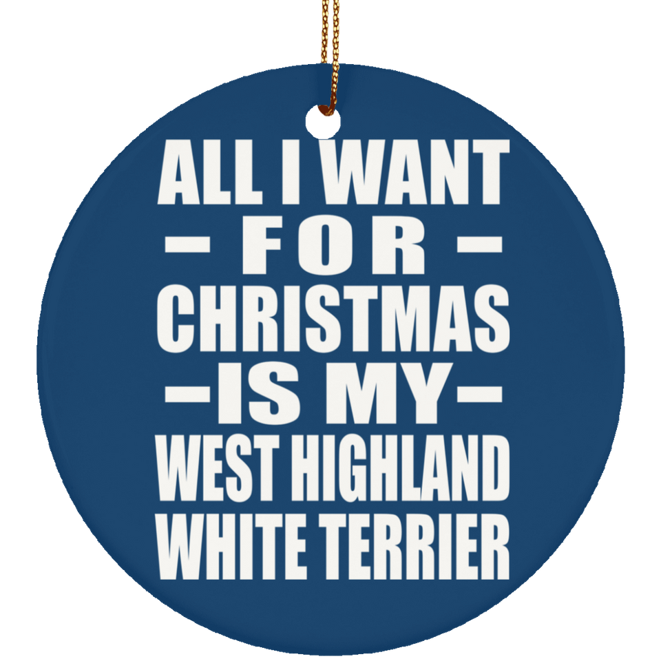 All I Want For Christmas Is My West Highland White Terrier - Circle Ornament