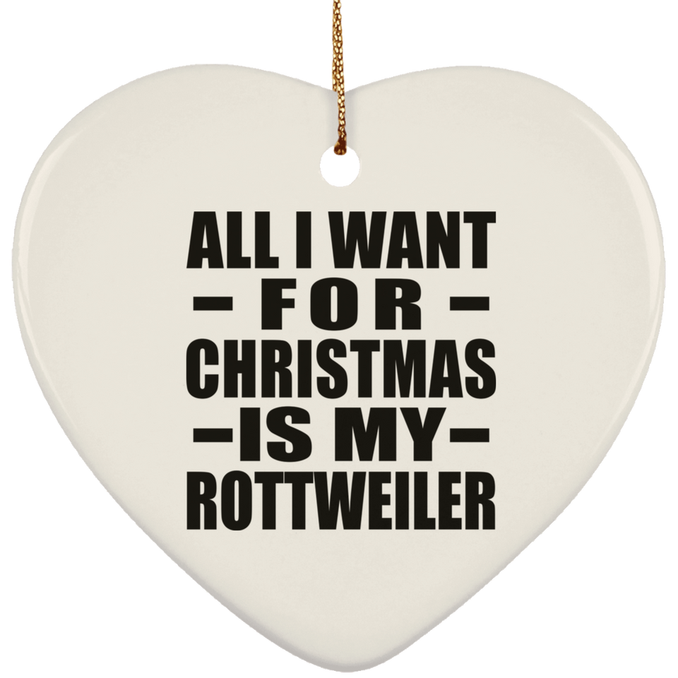 All I Want For Christmas Is My Rottweiler - Heart Ornament