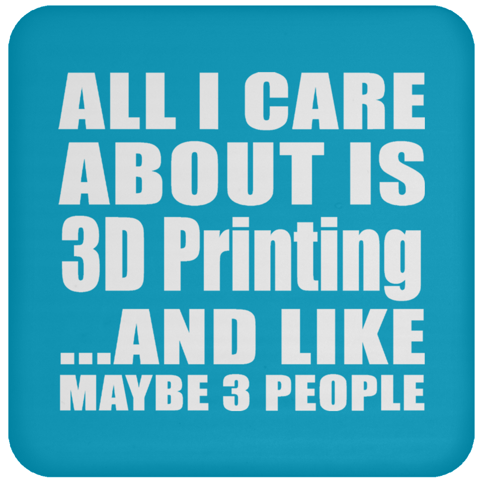 All I Care About Is 3D Printing - Drink Coaster