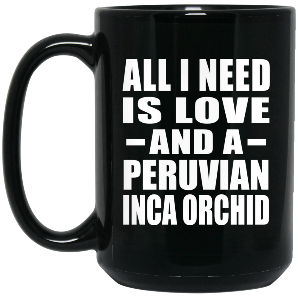 All I Need Is Love And A Peruvian Inca Orchid - 15 Oz Coffee Mug Black