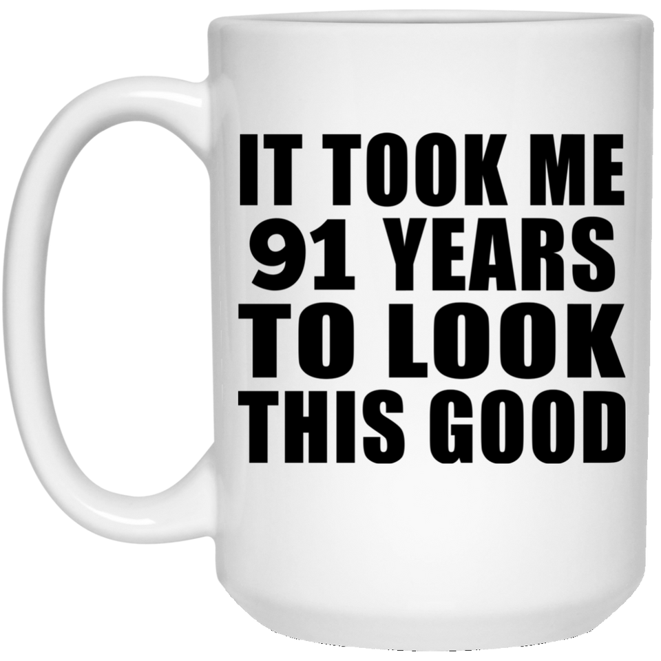 91st Birthday Took Me 91 Years To Look This Good - 15 Oz Coffee Mug