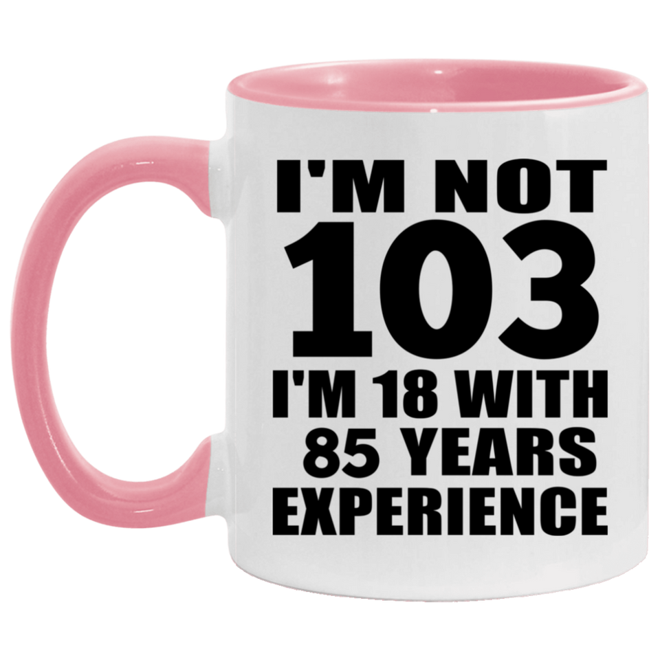 103rd Birthday I'm Not 103 I'm 18 With 85 Years Experience - 11oz Accent Mug Pink