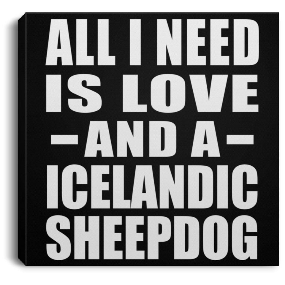 All I Need Is Love And A Icelandic Sheepdog - Canvas Square