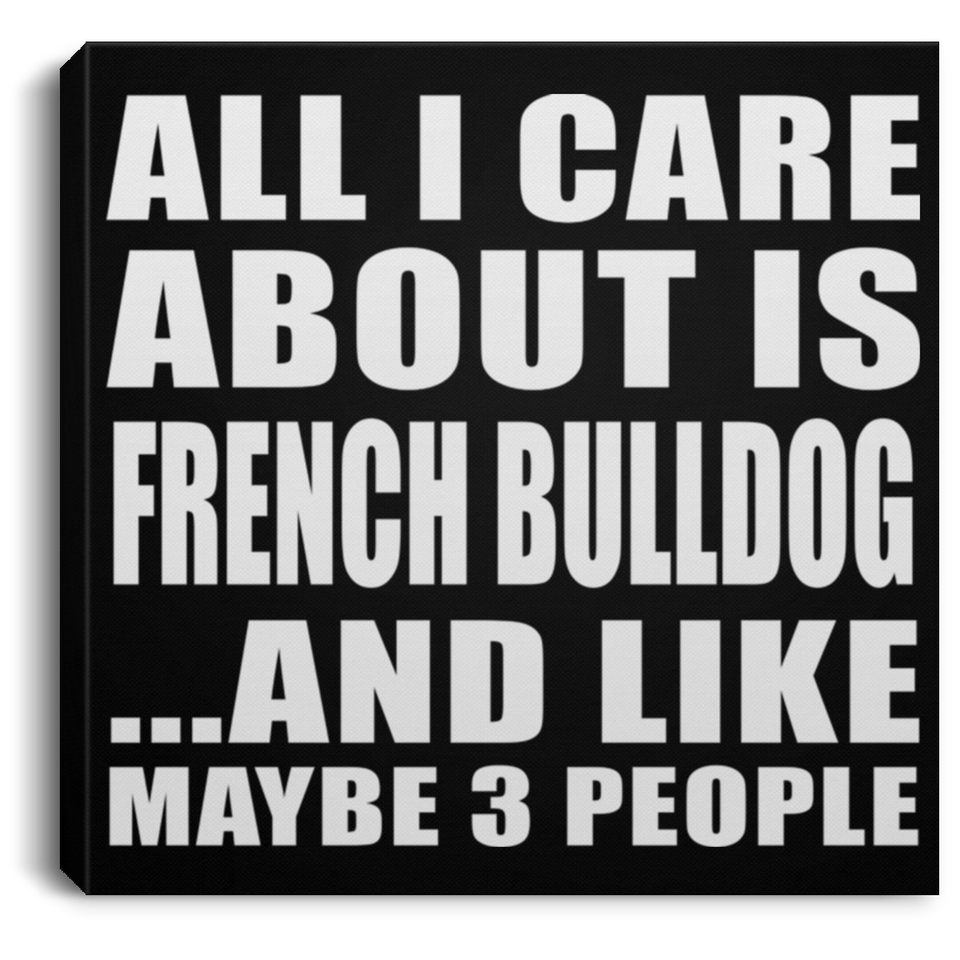 All I Care About Is French Bulldog - Canvas Square