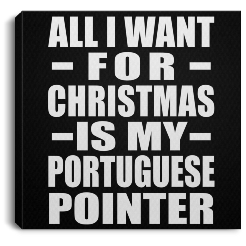 All I Want For Christmas Is My Portuguese Pointer - Canvas Square