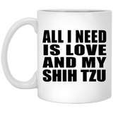 All I Need Is Love And My Shih Tzu - 11 Oz Coffee Mug