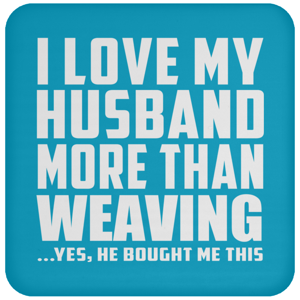 I Love My Husband More Than Weaving - Drink Coaster