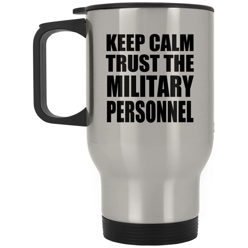 Keep Calm and Trust The Military Personnel - Silver Travel Mug