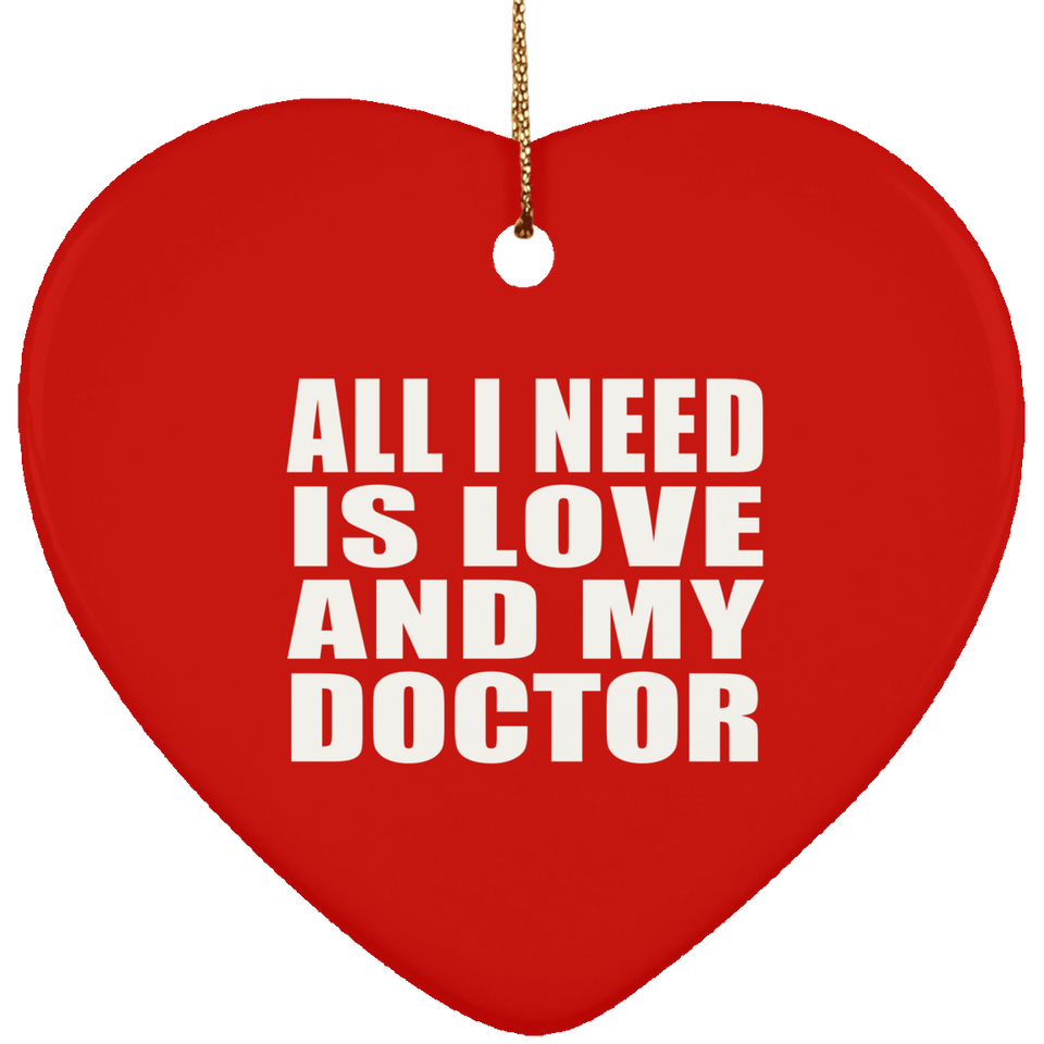 All I Need Is Love And My Doctor - Heart Ornament