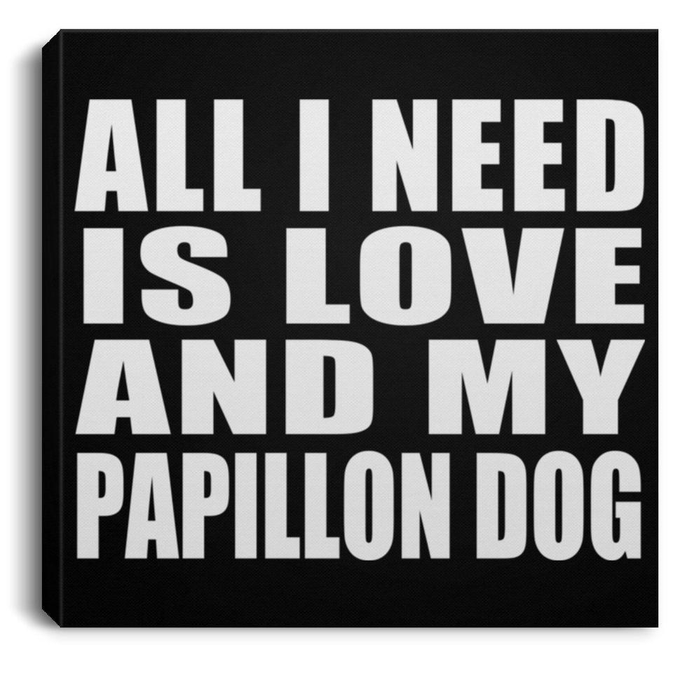 All I Need Is Love And My Papillon Dog - Canvas Square