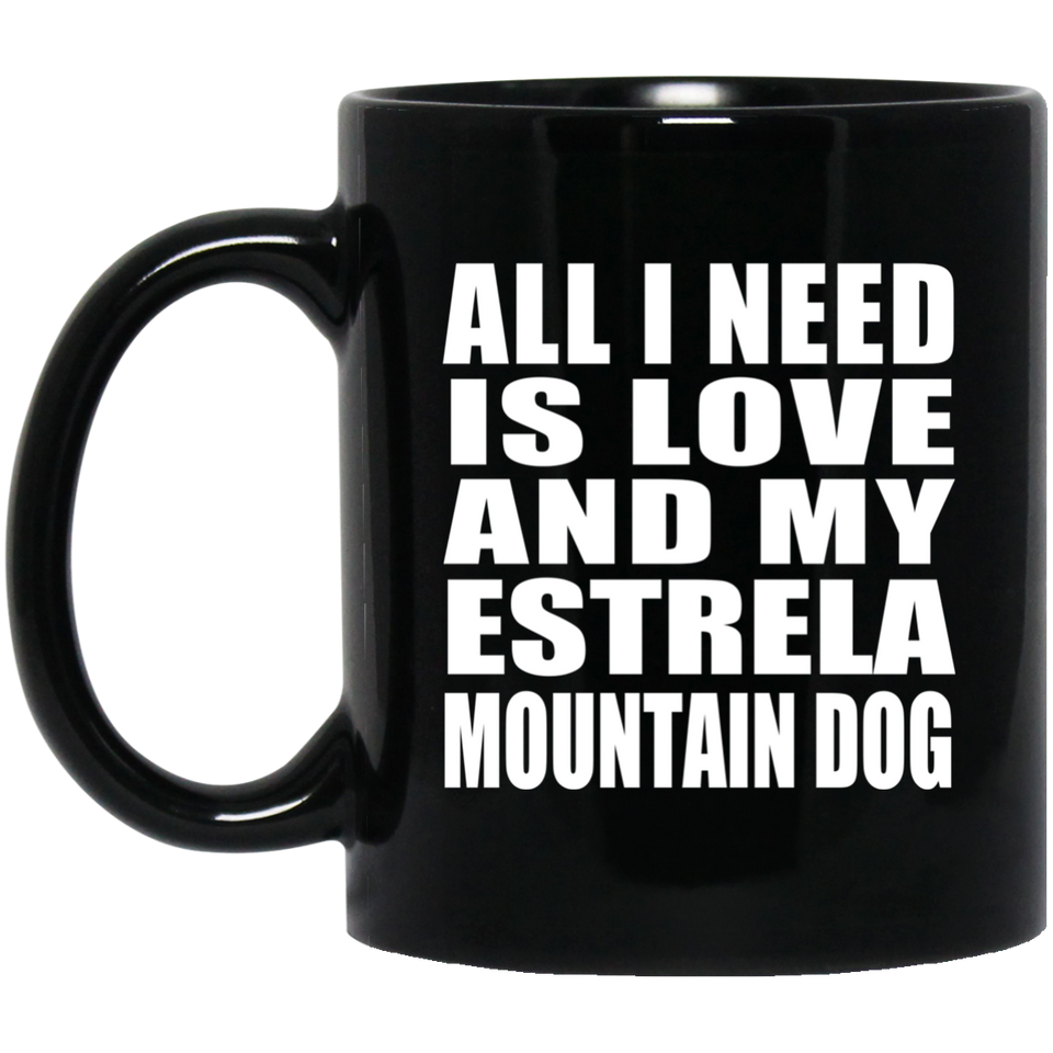 All I Need Is Love And My Estrela Mountain Dog - 11 Oz Coffee Mug Black