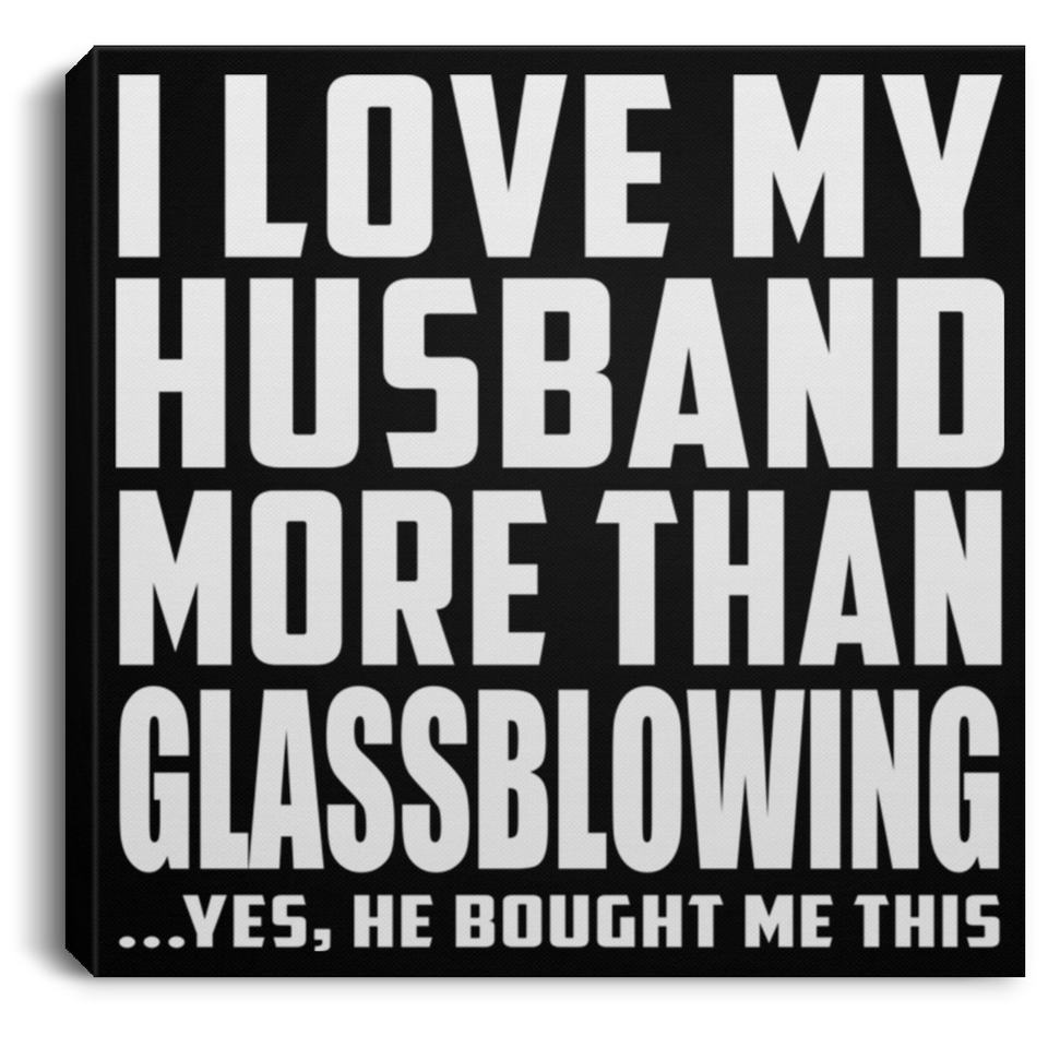 I Love My Husband More Than Glassblowing - Canvas Square