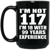 117th Birthday I'm Not 117 I'm 18 With 99 Years Experience - 15oz Coffee Mug Black