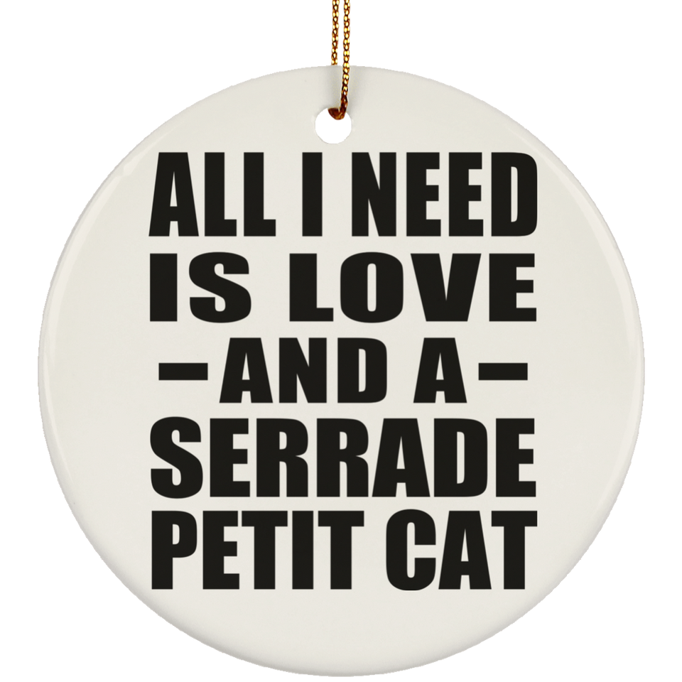 All I Need Is Love And A Serrade Petit Cat - Circle Ornament