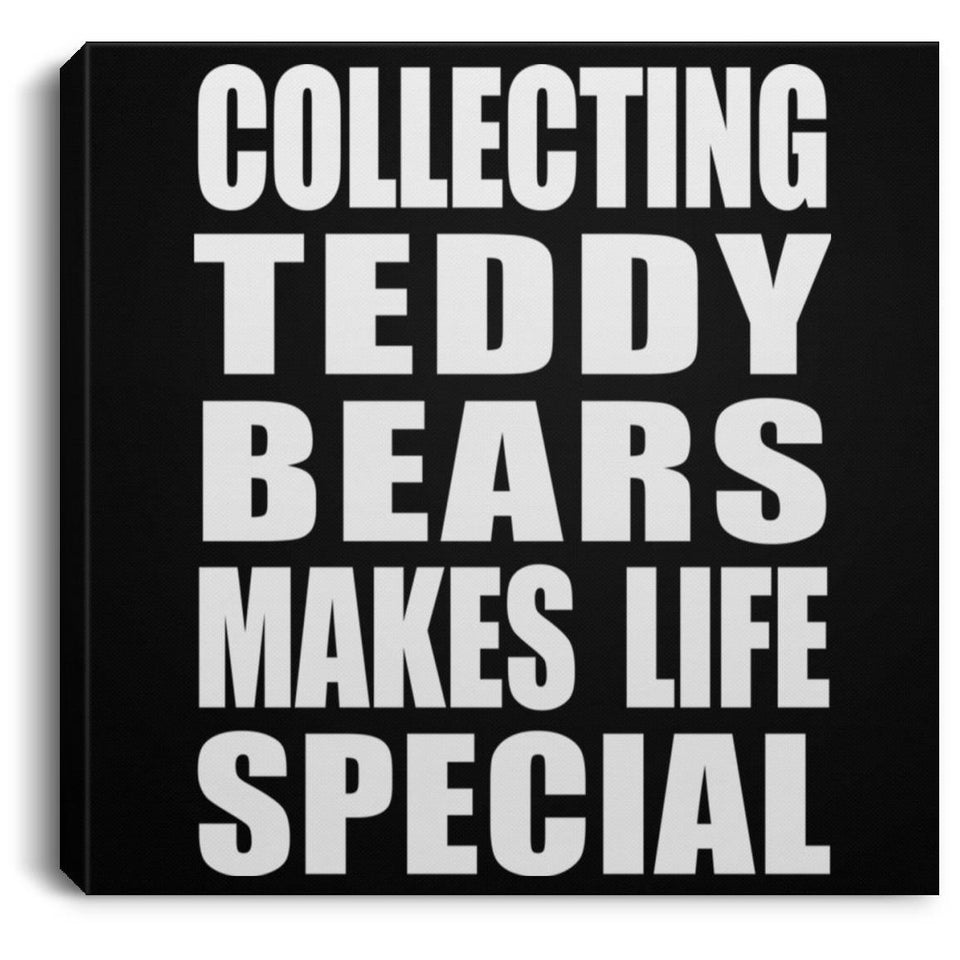 Collecting Teddy Bears Makes Life Special - Canvas Square