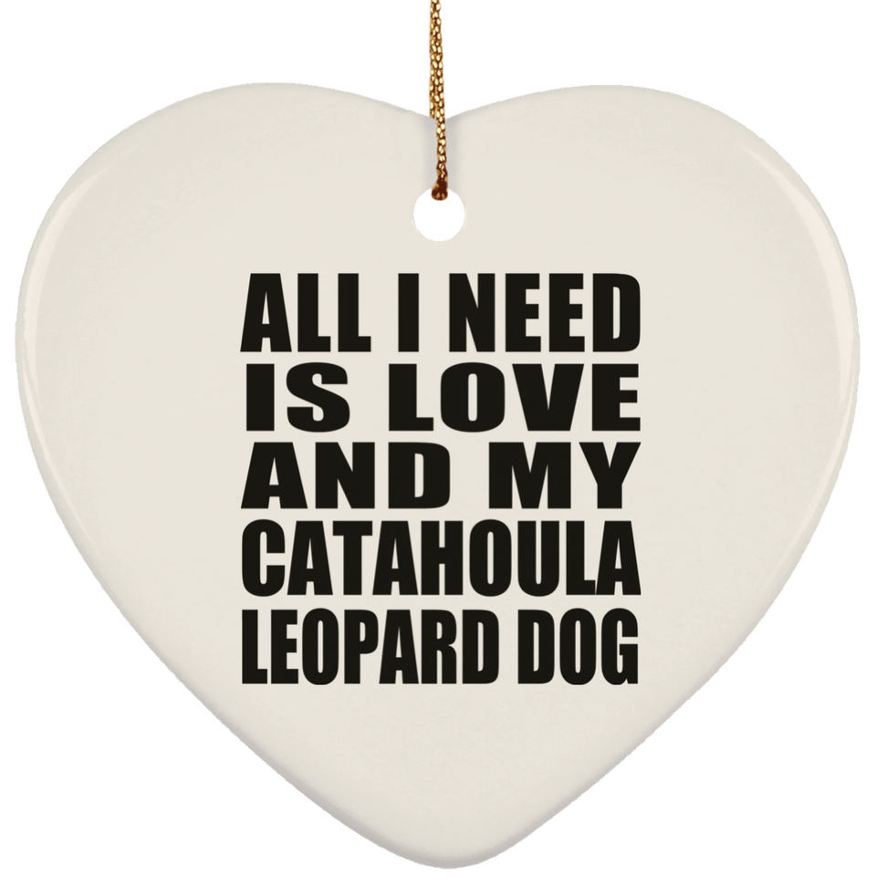 All I Need Is Love And My Catahoula Leopard Dog - Heart Ornament