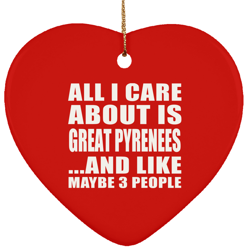 All I Care About Is Great Pyrenees - Heart Ornament