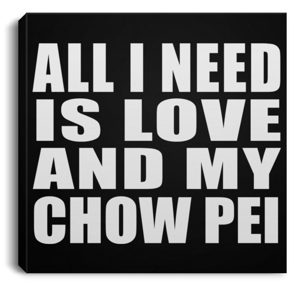 All I Need Is Love And My Chow Pei - Canvas Square