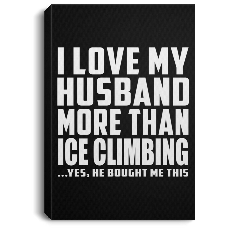 I Love My Husband More Than Ice Climbing - Canvas Portrait