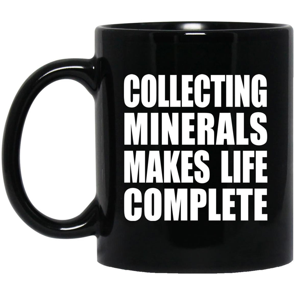 Collecting Minerals Makes Life Complete - 11oz Coffee Mug Black