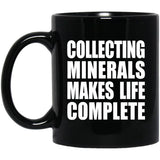 Collecting Minerals Makes Life Complete - 11oz Coffee Mug Black