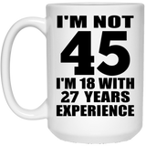 45th Birthday I'm Not 45 I'm 18 With 27 Years Experience - 15oz Coffee Mug