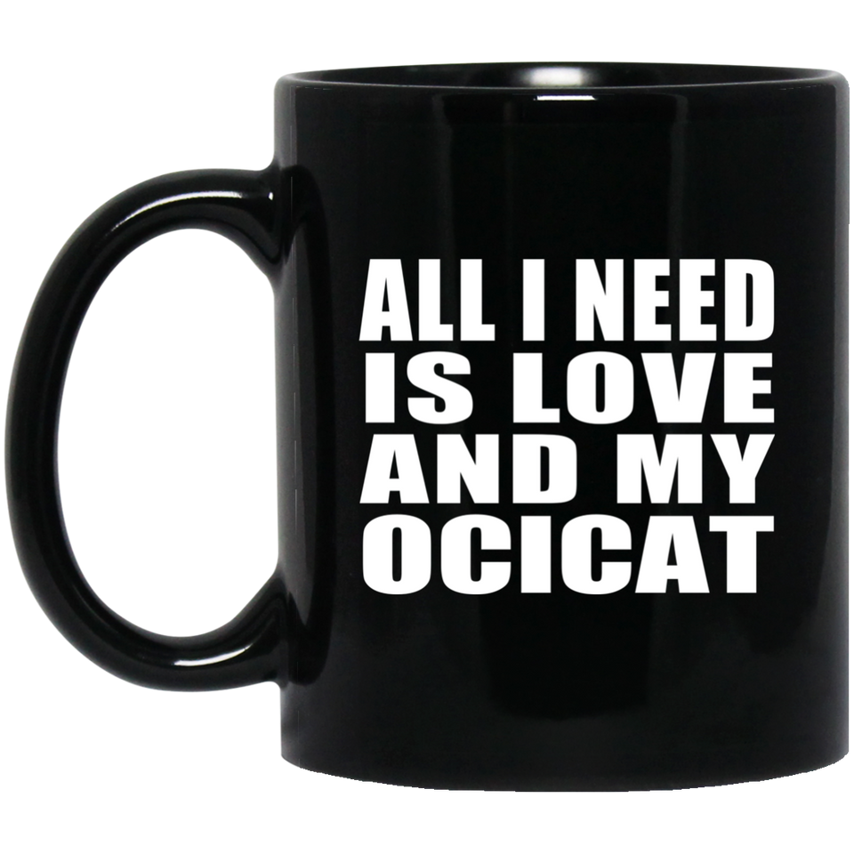 All I Need Is Love And My Ocicat - 11 Oz Coffee Mug Black