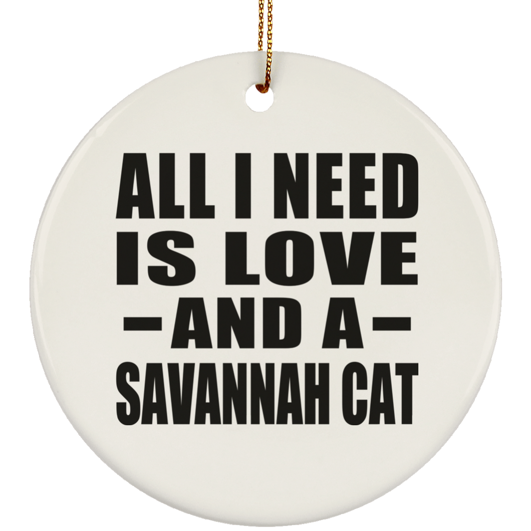 All I Need Is Love And A Savannah Cat - Circle Ornament