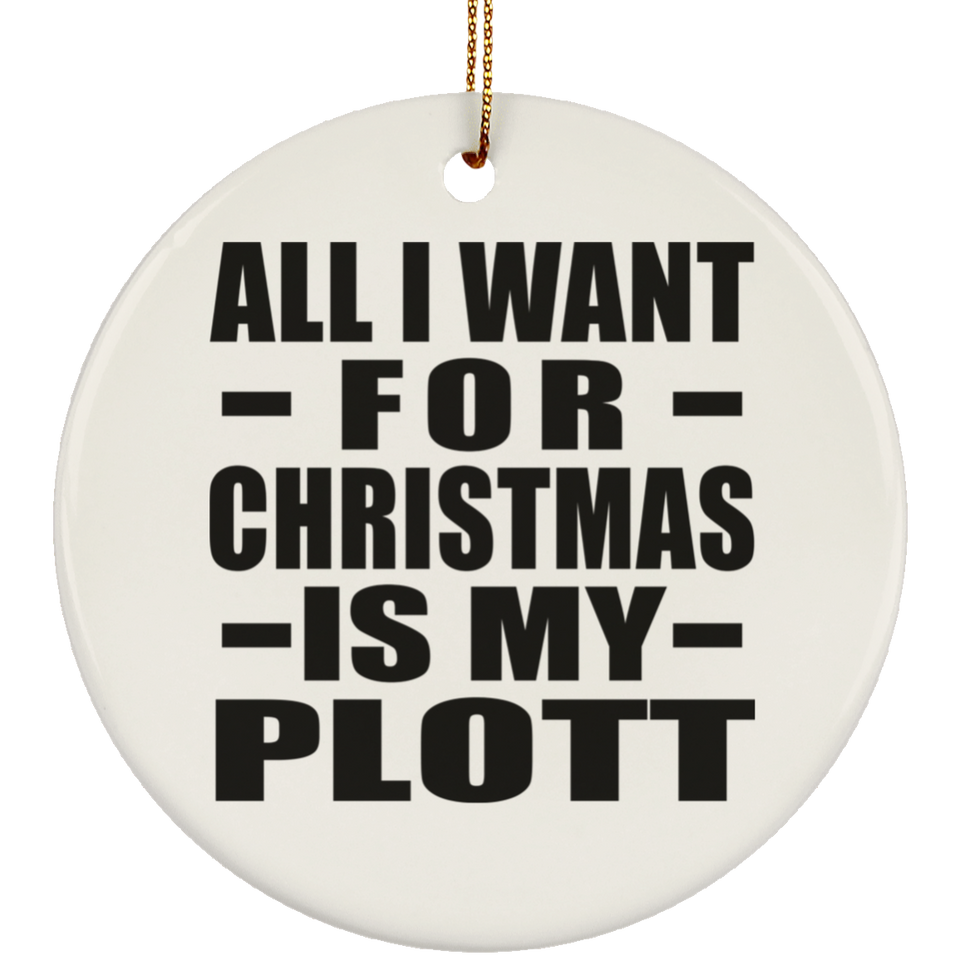 All I Want For Christmas Is My Plott - Circle Ornament