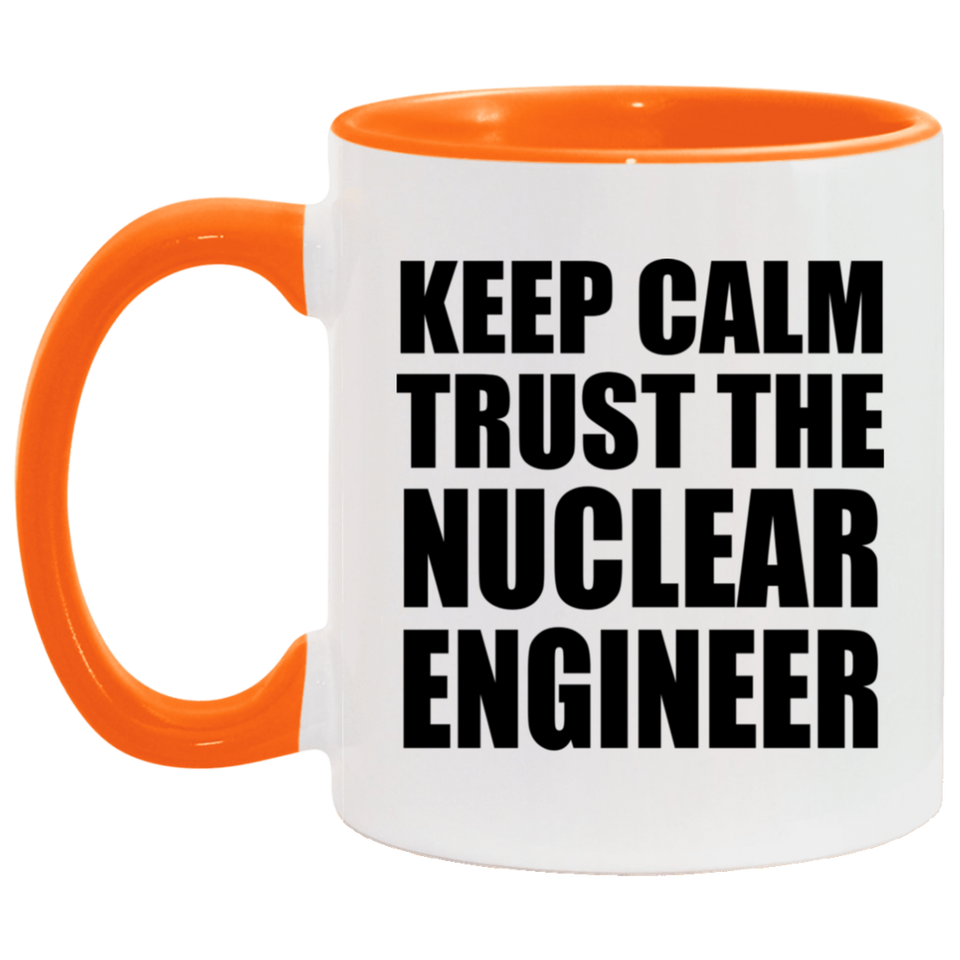 Keep Calm and Trust The Nuclear Engineer - 11oz Accent Mug Orange