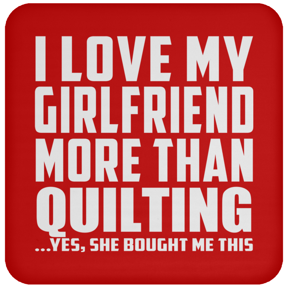 I Love My Girlfriend More Than Quilting - Drink Coaster