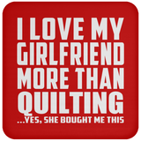 I Love My Girlfriend More Than Quilting - Drink Coaster