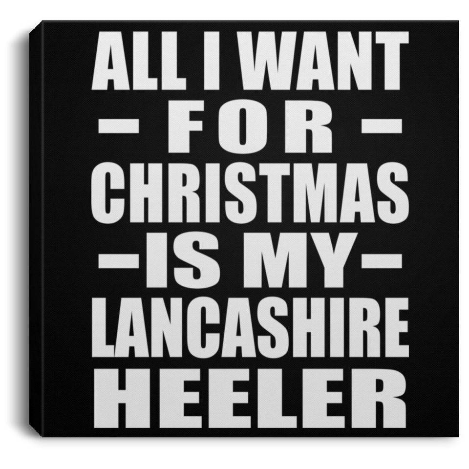 All I Want For Christmas Is My Lancashire Heeler - Canvas Square