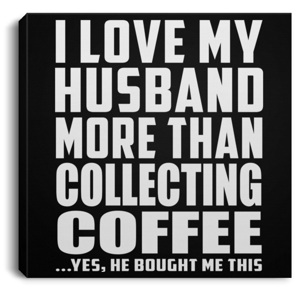 I Love My Husband More Than Collecting Coffee - Canvas Square