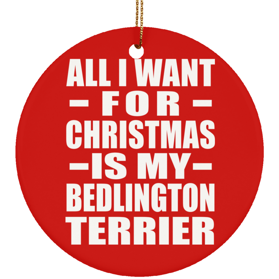 All I Want For Christmas Is My Bedlington Terrier - Circle Ornament