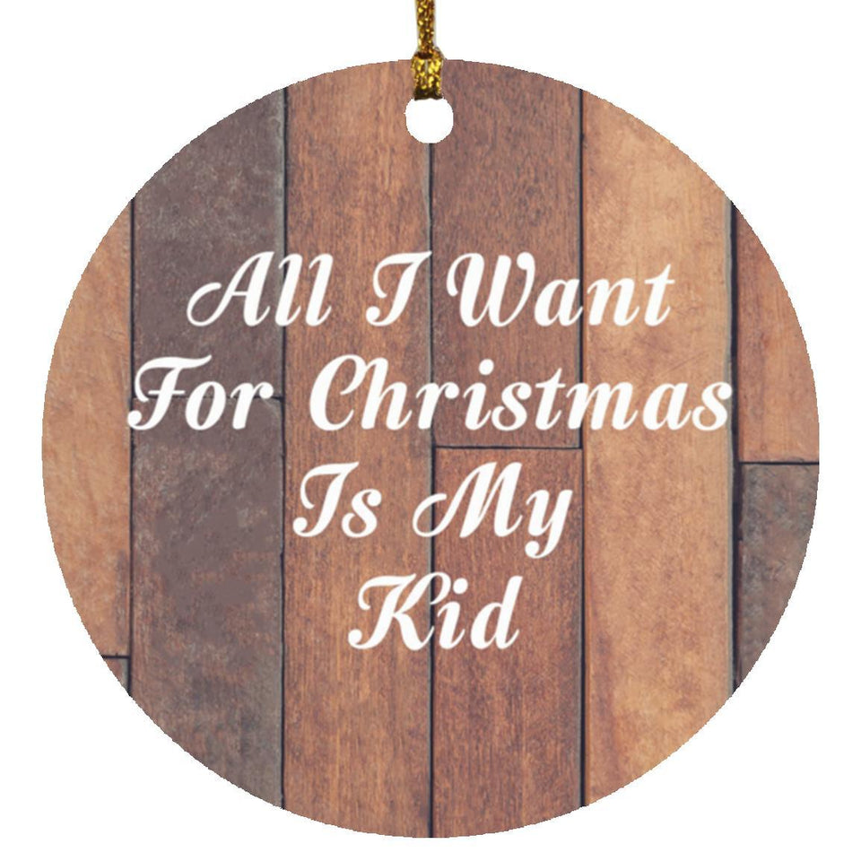 All I Want For Christmas Is My Kid - Circle Ornament E