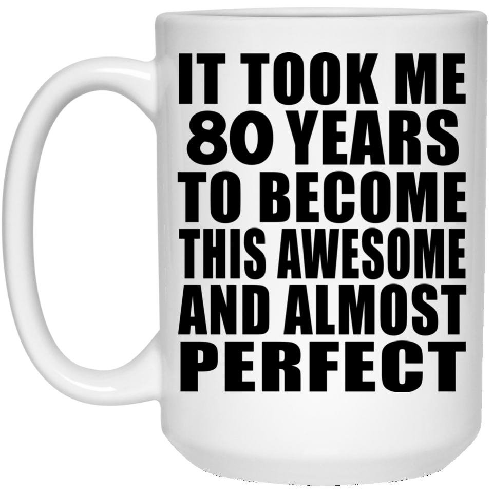 80th Birthday Took 80 Years To Become Awesome & Perfect - 15 Oz Coffee Mug